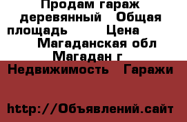 Продам гараж деревянный › Общая площадь ­ 24 › Цена ­ 100 000 - Магаданская обл., Магадан г. Недвижимость » Гаражи   